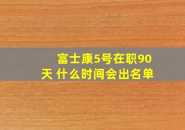 富士康5号在职90天 什么时间会出名单